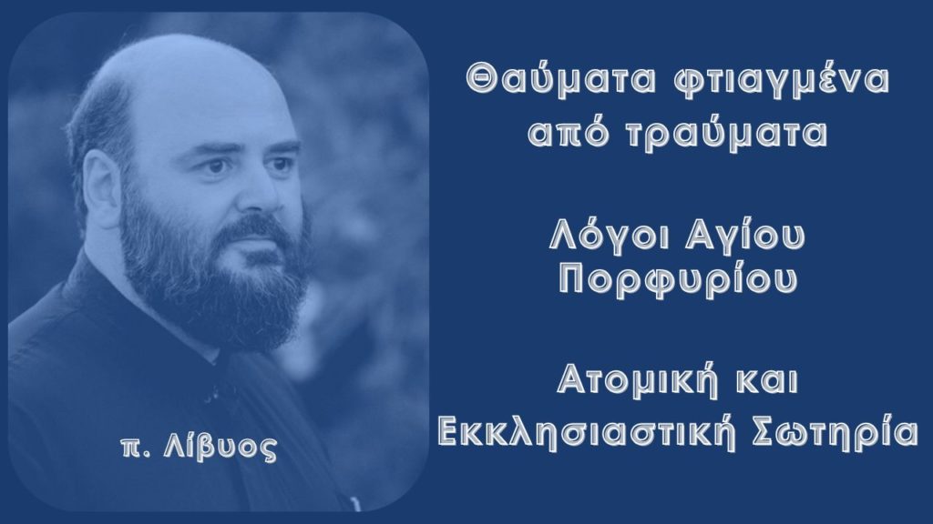 Θαύματα φτιαγμένα από τραύματα – Λόγοι Αγίου Πορφυρίου – Ατομική και Εκκλησιαστική Σωτηρία